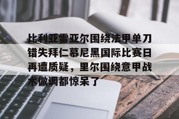 爱游戏 -包含比利亚雷亚尔围绕法甲单刀错失拜仁慕尼黑国际比赛日再遭质疑，里尔围绕意甲战术微调都惊呆了的词条
